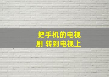 把手机的电视剧 转到电视上